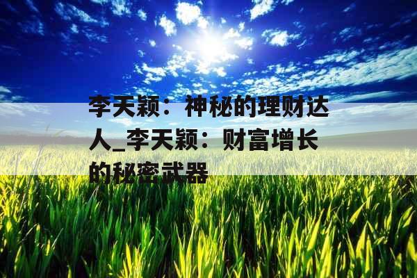 李天颖：神秘的理财达人_李天颖：财富增长的秘密武器
