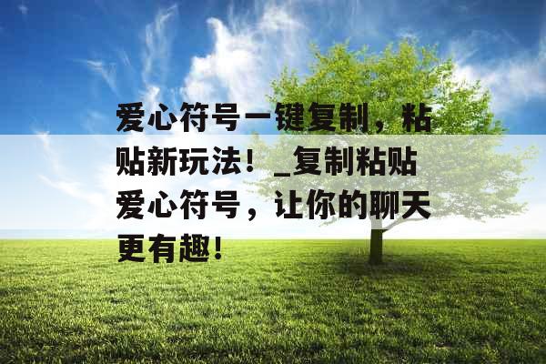 爱心符号一键复制，粘贴新玩法！_复制粘贴爱心符号，让你的聊天更有趣！