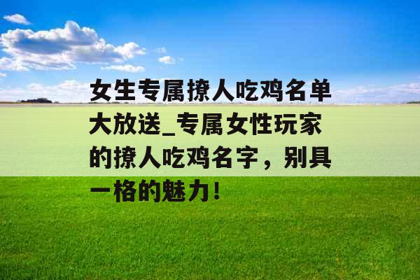 女生专属撩人吃鸡名单大放送_专属女性玩家的撩人吃鸡名字，别具一格的魅力！
