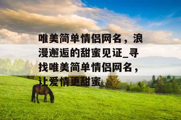 唯美简单情侣网名，浪漫邂逅的甜蜜见证_寻找唯美简单情侣网名，让爱情更甜蜜
