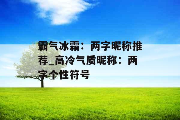 霸气冰霜：两字昵称推荐_高冷气质昵称：两字个性符号
