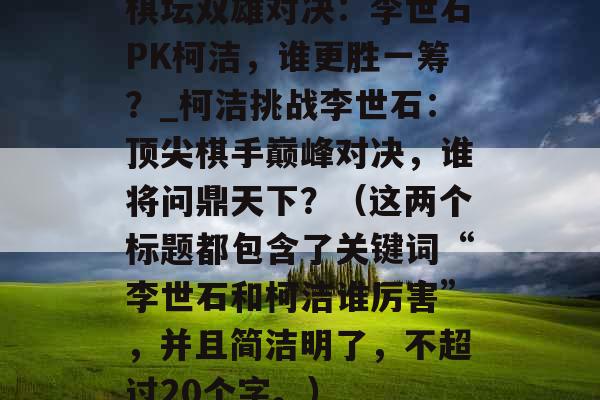 棋坛双雄对决:李世石PK柯洁,谁更胜一筹?_柯洁挑战李世石:顶尖棋手巅峰对决,谁将问鼎天下?(这两个标题都包含了关键词“李世石和柯洁谁厉害”,并且简洁明了,不超过20个字。)