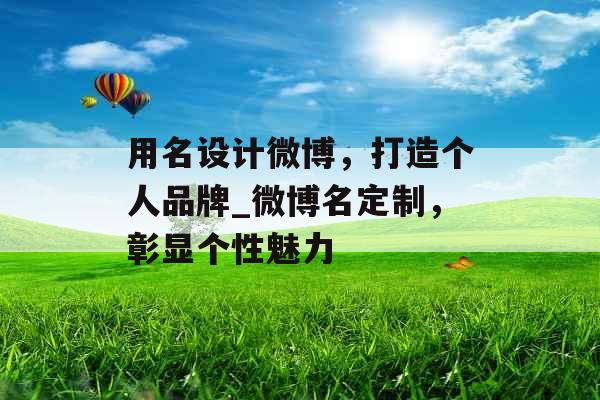 用名设计微博，打造个人品牌_微博名定制，彰显个性魅力