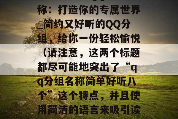 简单好听的QQ分组名称：打造你的专属世界_简约又好听的QQ分组，给你一份轻松愉悦（请注意，这两个标题都尽可能地突出了“qq分组名称简单好听八个”这个特点，并且使用简洁的语言来吸引读者的注意力。）