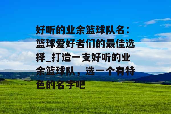 好听的业余篮球队名：篮球爱好者们的最佳选择_打造一支好听的业余篮球队，选一个有特色的名字吧