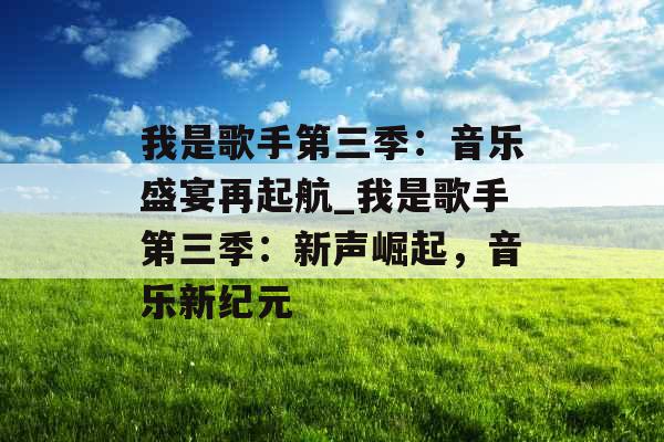 我是歌手第三季：音乐盛宴再起航_我是歌手第三季：新声崛起，音乐新纪元