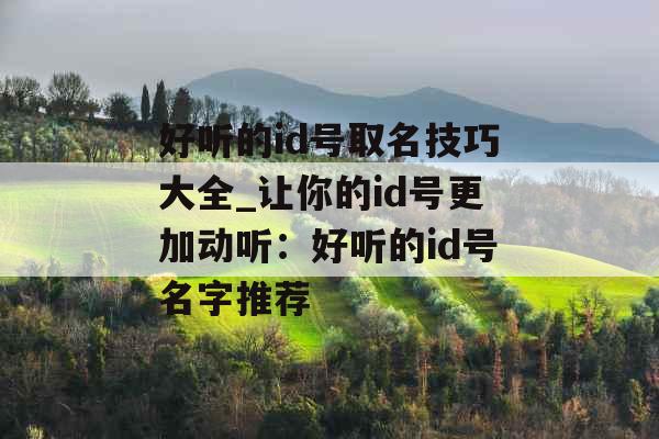 好听的id号取名技巧大全_让你的id号更加动听：好听的id号名字推荐