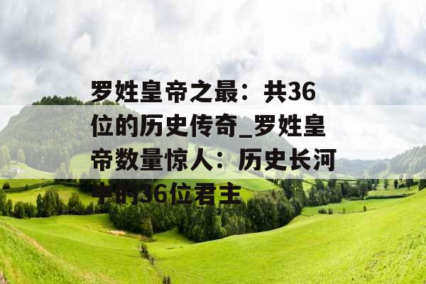 罗姓皇帝之最：共36位的历史传奇_罗姓皇帝数量惊人：历史长河中的36位君主