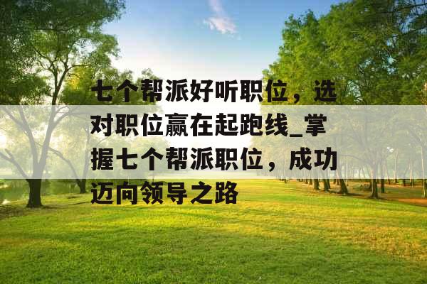 七个帮派好听职位，选对职位赢在起跑线_掌握七个帮派职位，成功迈向领导之路