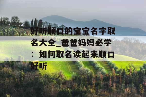 好听顺口的宝宝名字取名大全_爸爸妈妈必学:如何取名读起来顺口好听