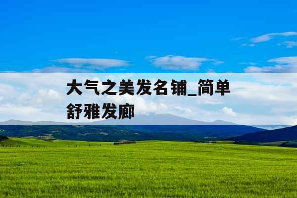 大气之美发名铺_简单舒雅发廊