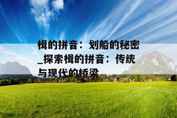 楫的拼音：划船的秘密_探索楫的拼音：传统与现代的桥梁