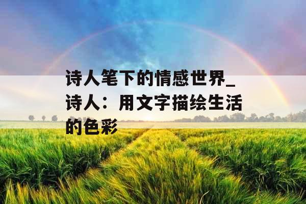 诗人笔下的情感世界_诗人：用文字描绘生活的色彩
