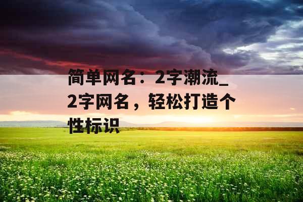 简单网名：2字潮流_2字网名，轻松打造个性标识