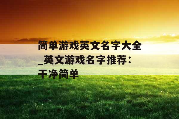 简单游戏英文名字大全_英文游戏名字推荐：干净简单