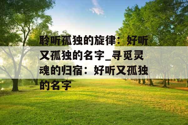聆听孤独的旋律：好听又孤独的名字_寻觅灵魂的归宿：好听又孤独的名字