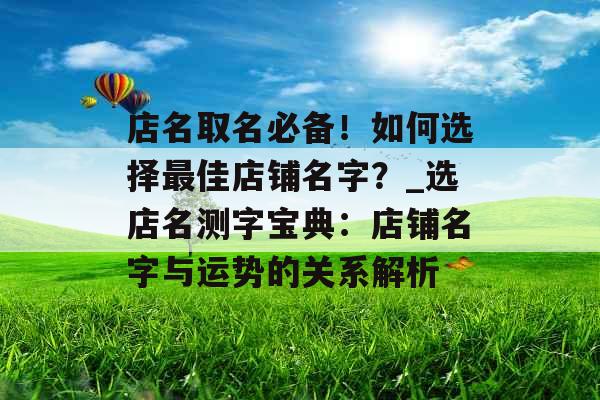店名取名必备！如何选择最佳店铺名字？_选店名测字宝典：店铺名字与运势的关系解析