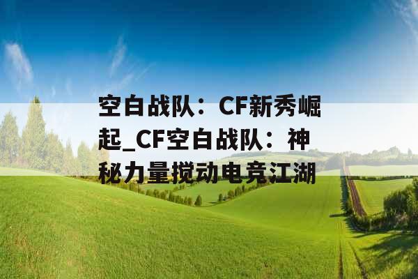 空白战队：CF新秀崛起_CF空白战队：神秘力量搅动电竞江湖