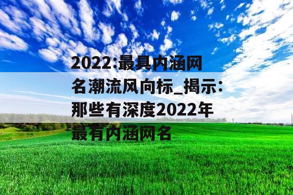 2022:最具内涵网名潮流风向标_揭示:那些有深度2022年最有内涵网名