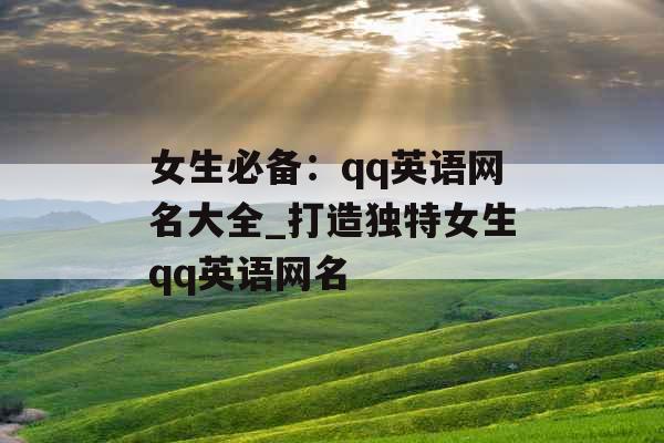 女生必备：qq英语网名大全_打造独特女生qq英语网名