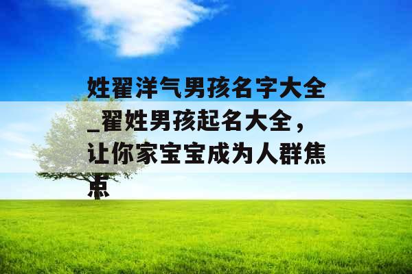 姓翟洋气男孩名字大全_翟姓男孩起名大全，让你家宝宝成为人群焦点