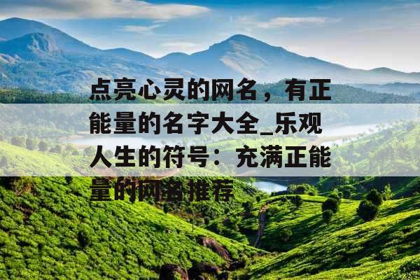 点亮心灵的网名，有正能量的名字大全_乐观人生的符号：充满正能量的网名推荐
