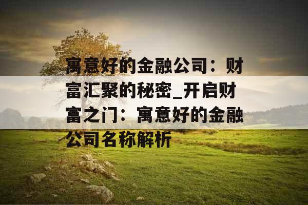寓意好的金融公司：财富汇聚的秘密_开启财富之门：寓意好的金融公司名称解析