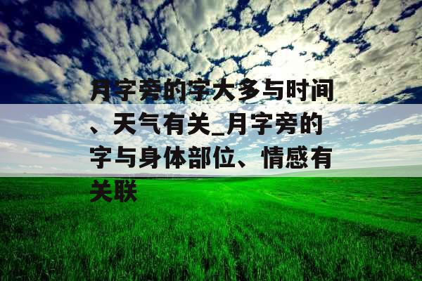 月字旁的字大多与时间、天气有关_月字旁的字与身体部位、情感有关联