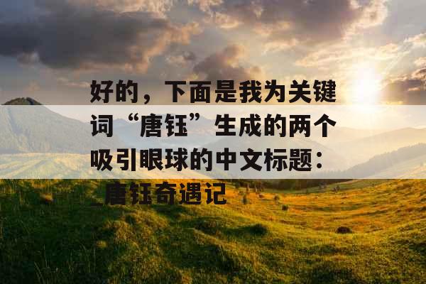 好的，下面是我为关键词“唐钰”生成的两个吸引眼球的中文标题：_唐钰奇遇记