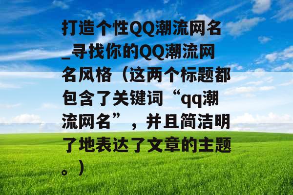 打造个性QQ潮流网名_寻找你的QQ潮流网名风格（这两个标题都包含了关键词“qq潮流网名”，并且简洁明了地表达了文章的主题。）
