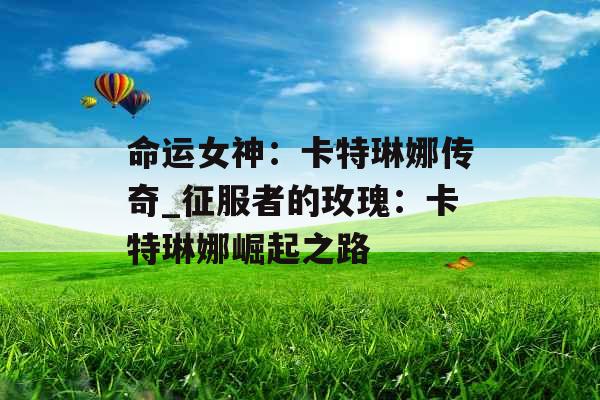 命运女神：卡特琳娜传奇_征服者的玫瑰：卡特琳娜崛起之路