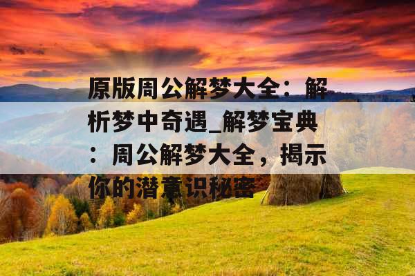 原版周公解梦大全：解析梦中奇遇_解梦宝典：周公解梦大全，揭示你的潜意识秘密