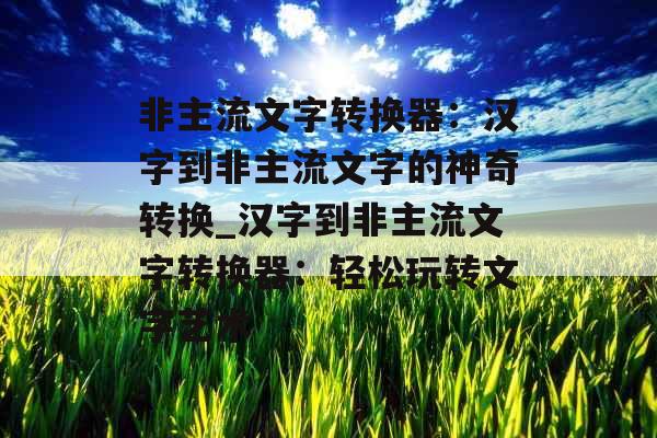 非主流文字转换器：汉字到非主流文字的神奇转换_汉字到非主流文字转换器：轻松玩转文字艺术