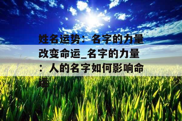 姓名运势：名字的力量改变命运_名字的力量：人的名字如何影响命运