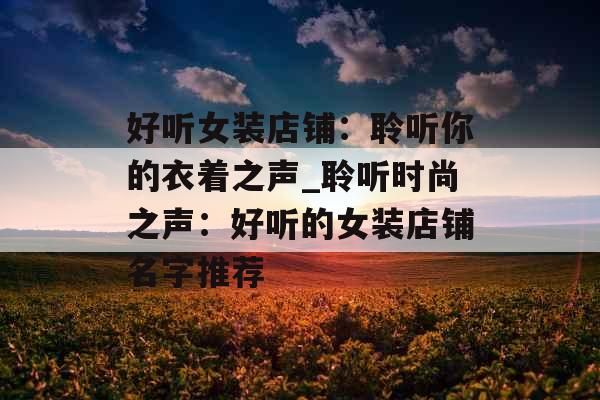 好听女装店铺：聆听你的衣着之声_聆听时尚之声：好听的女装店铺名字推荐