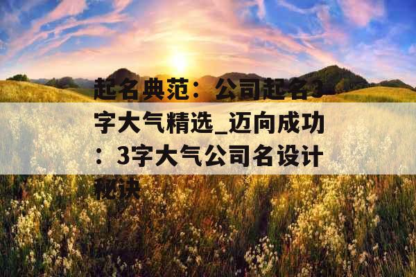 起名典范：公司起名3字大气精选_迈向成功：3字大气公司名设计秘诀