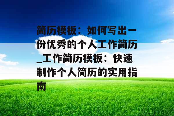 简历模板：如何写出一份优秀的个人工作简历_工作简历模板：快速制作个人简历的实用指南