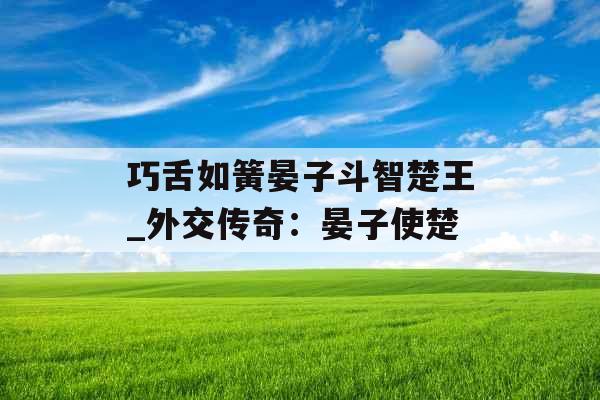 巧舌如簧晏子斗智楚王_外交传奇：晏子使楚