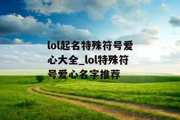 lol起名特殊符号爱心大全_lol特殊符号爱心名字推荐