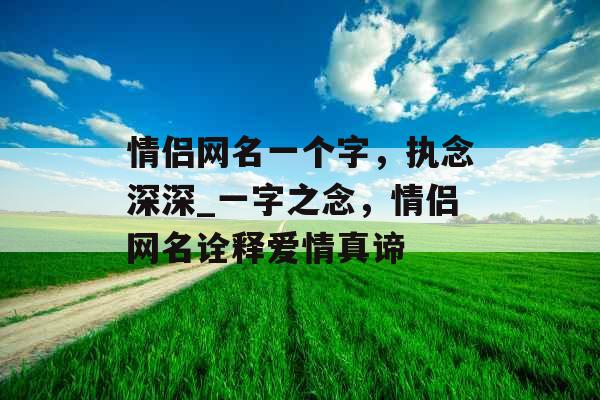 情侣网名一个字，执念深深_一字之念，情侣网名诠释爱情真谛