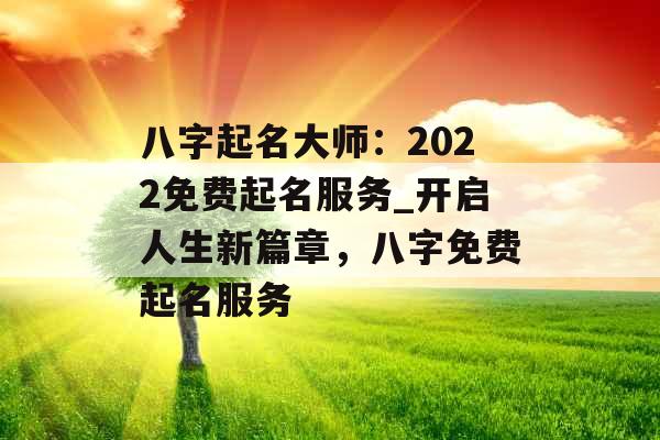 八字起名大师：2022免费起名服务_开启人生新篇章，八字免费起名服务