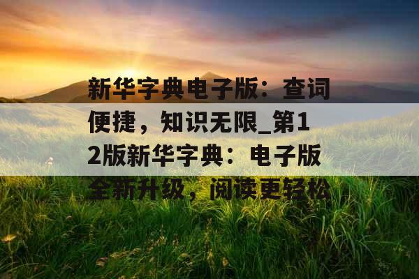 新华字典电子版：查词便捷，知识无限_第12版新华字典：电子版全新升级，阅读更轻松