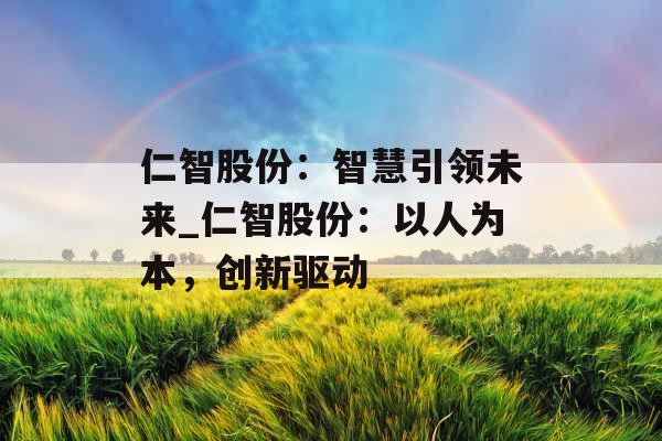 仁智股份：智慧引领未来_仁智股份：以人为本，创新驱动