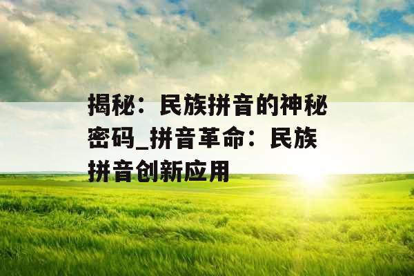 揭秘:民族拼音的神秘密码_拼音革命:民族拼音创新应用