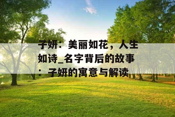 子妍：美丽如花，人生如诗_名字背后的故事：子妍的寓意与解读