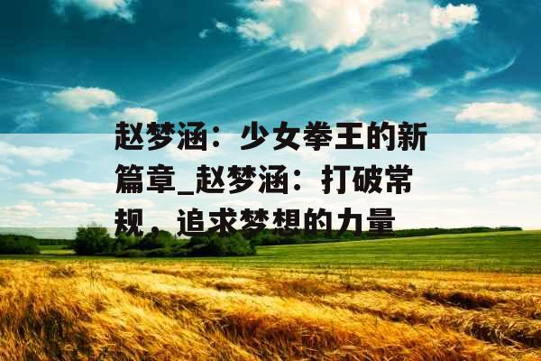 赵梦涵：少女拳王的新篇章_赵梦涵：打破常规，追求梦想的力量
