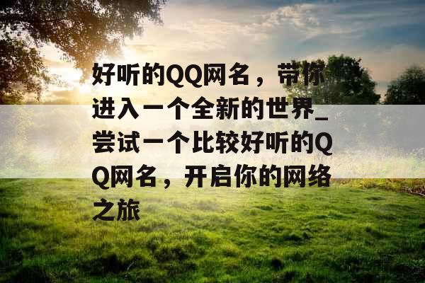 好听的QQ网名，带你进入一个全新的世界_尝试一个比较好听的QQ网名，开启你的网络之旅