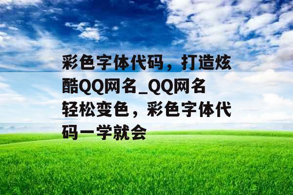 彩色字体代码，打造炫酷QQ网名_QQ网名轻松变色，彩色字体代码一学就会