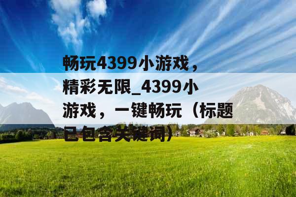 畅玩4399小游戏，精彩无限_4399小游戏，一键畅玩（标题已包含关键词）