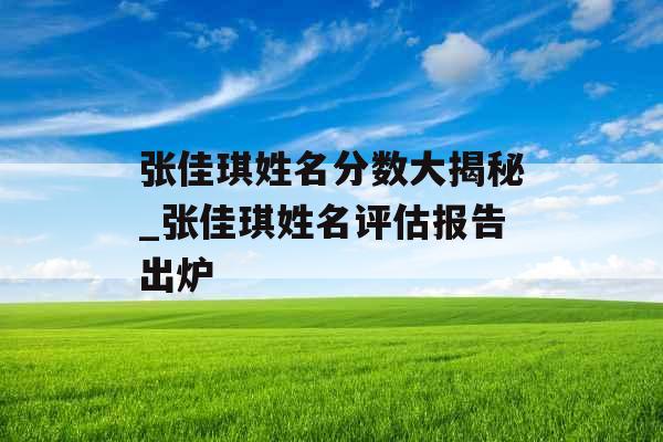 张佳琪姓名分数大揭秘_张佳琪姓名评估报告出炉